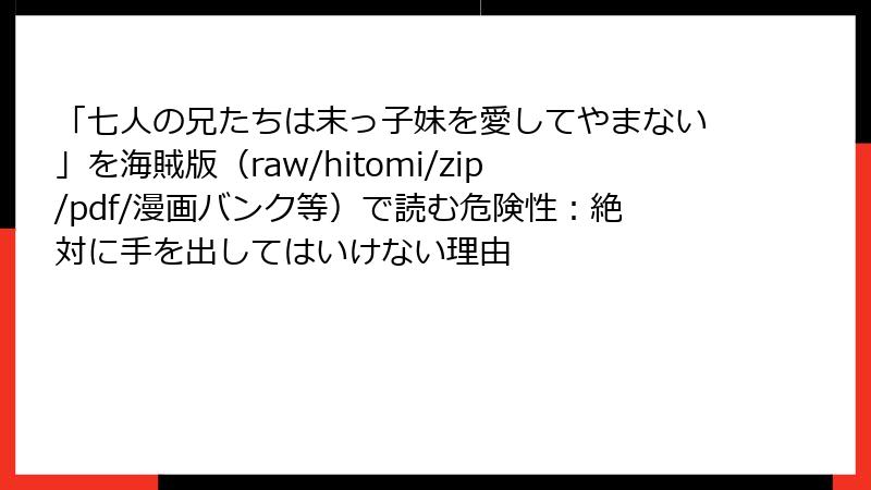 「七人の兄たちは末っ子妹を愛してやまない」を海賊版(raw/hitomi/zip/pdf/漫画バンク等)で読む危険性:絶対に手を出してはいけない理由