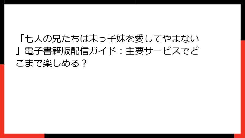 「七人の兄たちは末っ子妹を愛してやまない」電子書籍版配信ガイド:主要サービスでどこまで楽しめる?