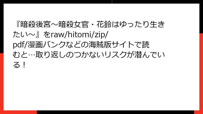 『暗殺後宮～暗殺女官・花鈴はゆったり生きたい～』をraw/hitomi/zip/pdf/漫画バンクなどの海賊版サイトで読むと…取り返しのつかないリスクが潜んでいる！