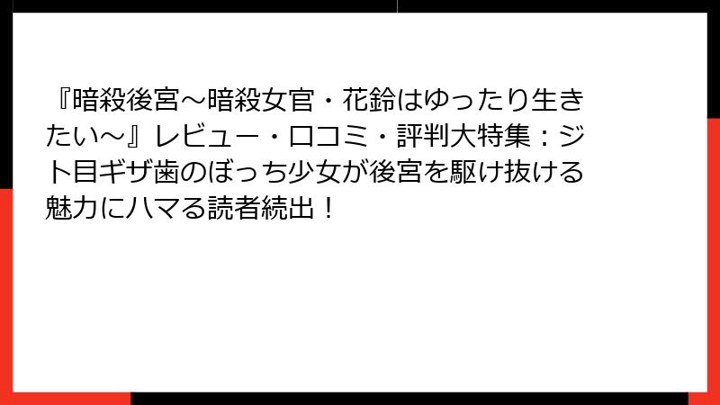 『暗殺後宮～暗殺女官・花鈴はゆったり生きたい～』レビュー・口コミ・評判大特集：ジト目ギザ歯のぼっち少女が後宮を駆け抜ける魅力にハマる読者続出！