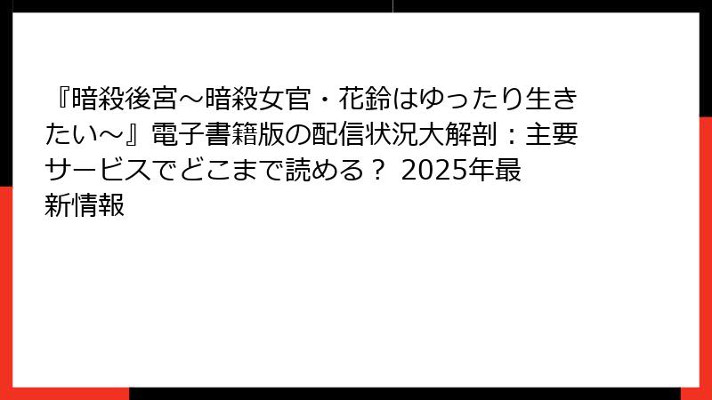 『暗殺後宮～暗殺女官・花鈴はゆったり生きたい～』電子書籍版の配信状況大解剖：主要サービスでどこまで読める？ 2025年最新情報