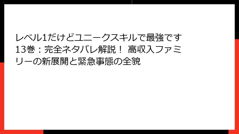 レベル1だけどユニークスキルで最強です 13巻:完全ネタバレ解説! 高収入ファミリーの新展開と緊急事態の全貌