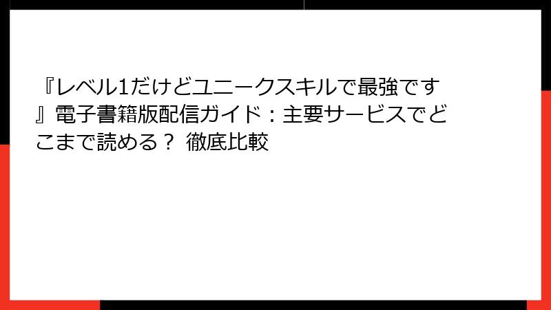 『レベル1だけどユニークスキルで最強です』電子書籍版配信ガイド:主要サービスでどこまで読める? 徹底比較