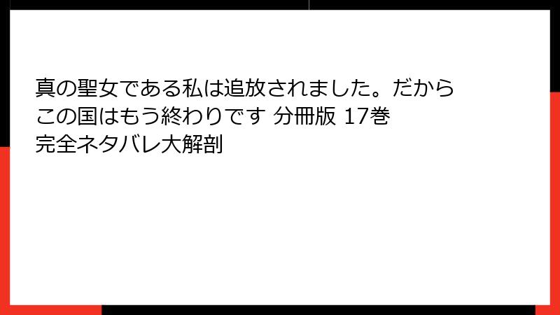 真の聖女である私は追放されました。だからこの国はもう終わりです 分冊版 17巻 完全ネタバレ大解剖