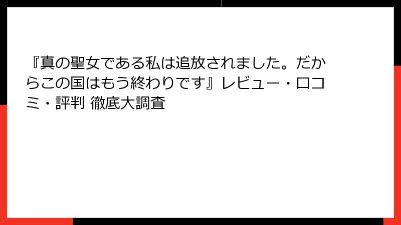 『真の聖女である私は追放されました。だからこの国はもう終わりです』レビュー・口コミ・評判 徹底大調査