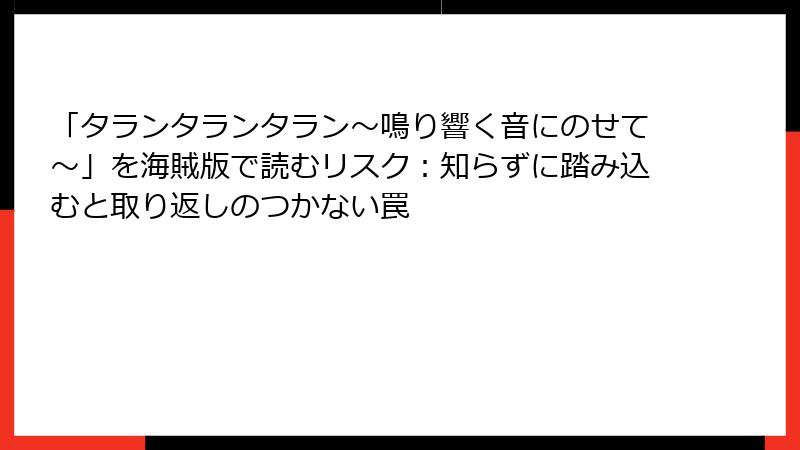 「タランタランタラン~鳴り響く音にのせて~」を海賊版で読むリスク:知らずに踏み込むと取り返しのつかない罠