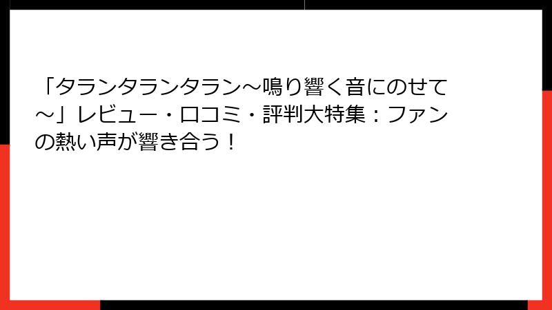 「タランタランタラン~鳴り響く音にのせて~」レビュー・口コミ・評判大特集:ファンの熱い声が響き合う!