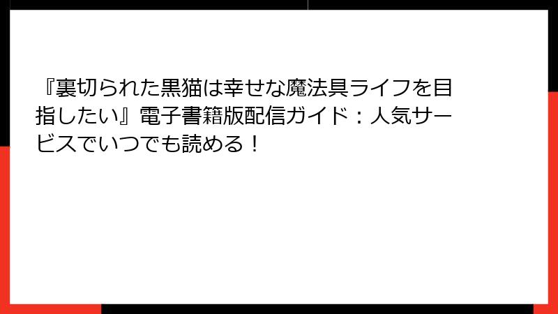 『裏切られた黒猫は幸せな魔法具ライフを目指したい』電子書籍版配信ガイド:人気サービスでいつでも読める!
