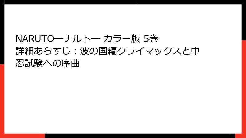 NARUTO―ナルト― カラー版 5巻 詳細あらすじ:波の国編クライマックスと中忍試験への序曲