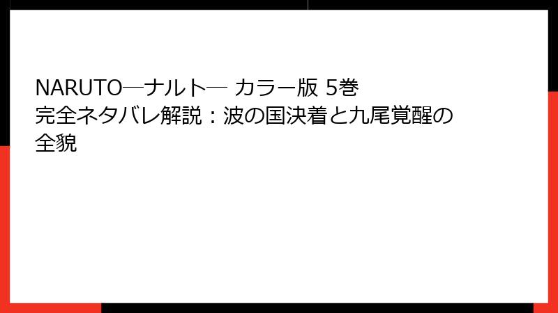 NARUTO―ナルト― カラー版 5巻 完全ネタバレ解説:波の国決着と九尾覚醒の全貌