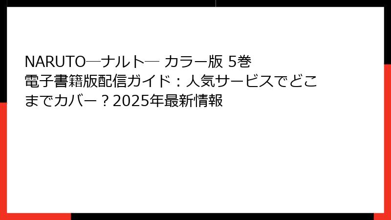 NARUTO―ナルト― カラー版 5巻 電子書籍版配信ガイド:人気サービスでどこまでカバー?2025年最新情報