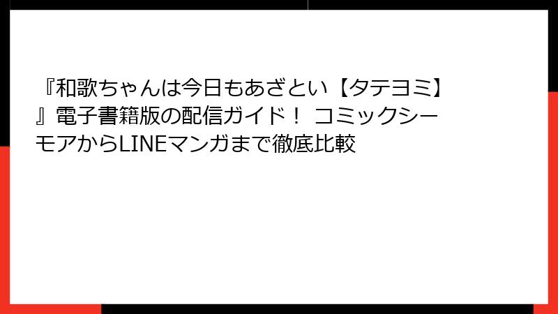 『和歌ちゃんは今日もあざとい【タテヨミ】』電子書籍版の配信ガイド! コミックシーモアからLINEマンガまで徹底比較