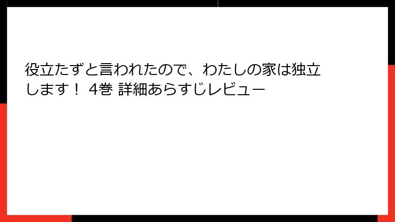 役立たずと言われたので、わたしの家は独立します! 4巻 詳細あらすじレビュー