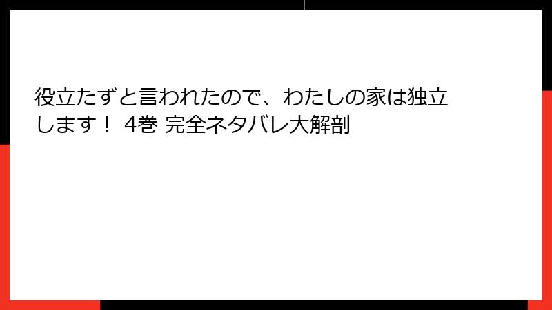 役立たずと言われたので、わたしの家は独立します! 4巻 完全ネタバレ大解剖