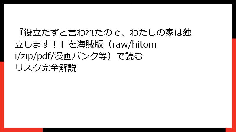 『役立たずと言われたので、わたしの家は独立します!』を海賊版(raw/hitomi/zip/pdf/漫画バンク等)で読むリスク完全解説