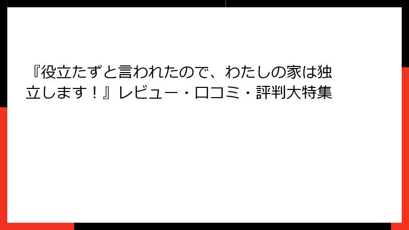 『役立たずと言われたので、わたしの家は独立します!』レビュー・口コミ・評判大特集
