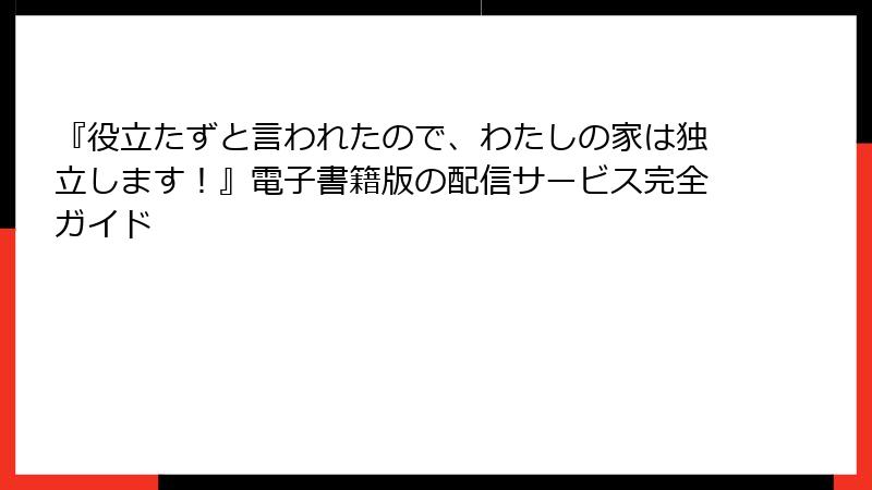 『役立たずと言われたので、わたしの家は独立します!』電子書籍版の配信サービス完全ガイド