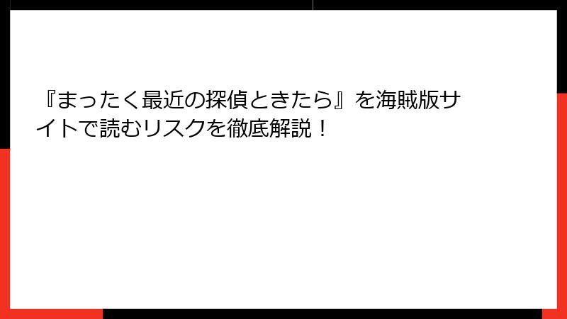 『まったく最近の探偵ときたら』を海賊版サイトで読むリスクを徹底解説!