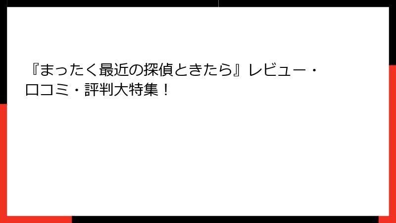 『まったく最近の探偵ときたら』レビュー・口コミ・評判大特集!