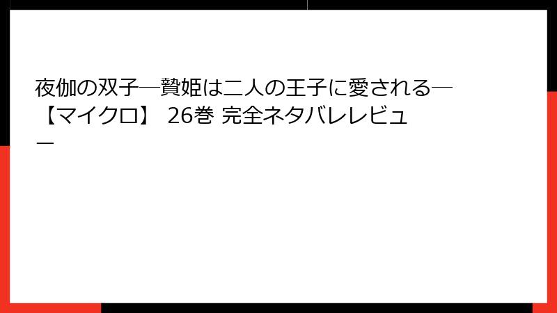 夜伽の双子―贄姫は二人の王子に愛される―【マイクロ】 26巻 完全ネタバレレビュー