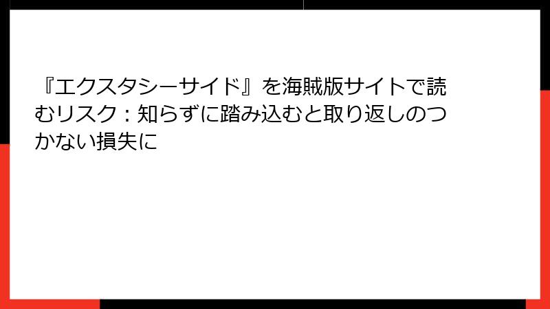 『エクスタシーサイド』を海賊版サイトで読むリスク:知らずに踏み込むと取り返しのつかない損失に