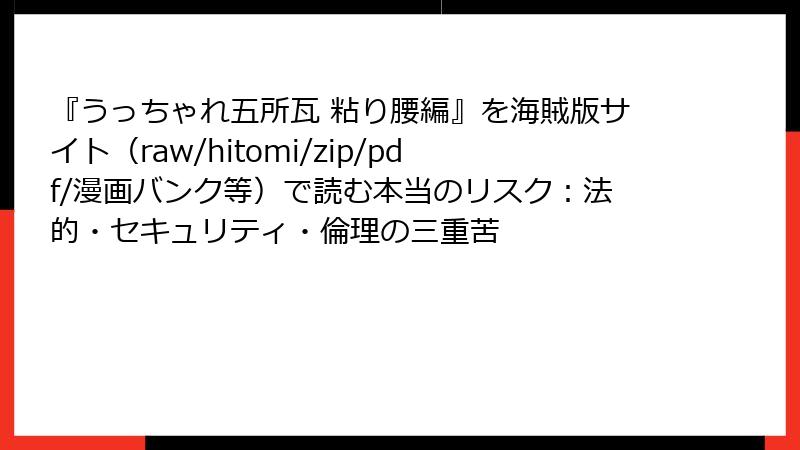 『うっちゃれ五所瓦 粘り腰編』を海賊版サイト(raw/hitomi/zip/pdf/漫画バンク等)で読む本当のリスク:法的・セキュリティ・倫理の三重苦