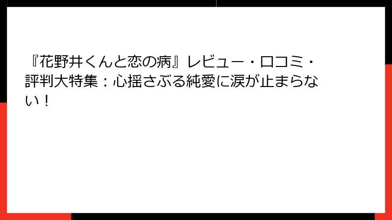 『花野井くんと恋の病』レビュー・口コミ・評判大特集:心揺さぶる純愛に涙が止まらない!