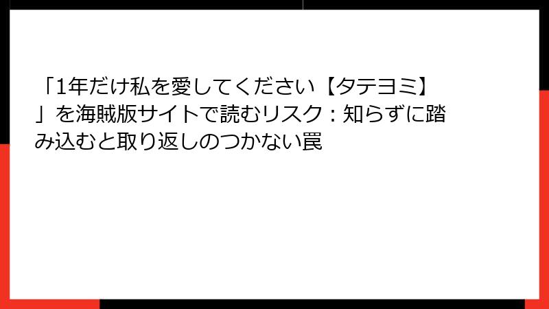 「1年だけ私を愛してください【タテヨミ】」を海賊版サイトで読むリスク：知らずに踏み込むと取り返しのつかない罠