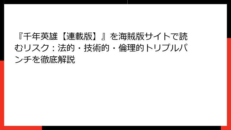 『千年英雄【連載版】』を海賊版サイトで読むリスク：法的・技術的・倫理的トリプルパンチを徹底解説