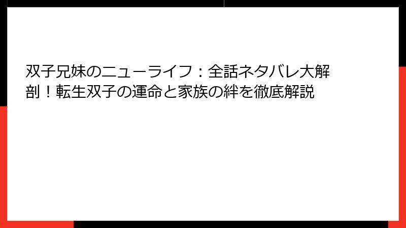 双子兄妹のニューライフ:全話ネタバレ大解剖!転生双子の運命と家族の絆を徹底解説