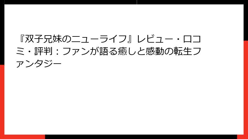 『双子兄妹のニューライフ』レビュー・口コミ・評判:ファンが語る癒しと感動の転生ファンタジー