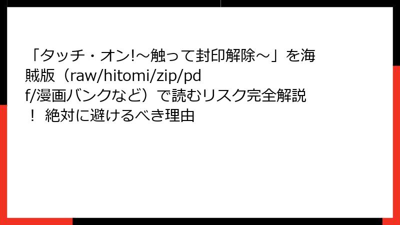「タッチ・オン!～触って封印解除～」を海賊版（raw/hitomi/zip/pdf/漫画バンクなど）で読むリスク完全解説！ 絶対に避けるべき理由