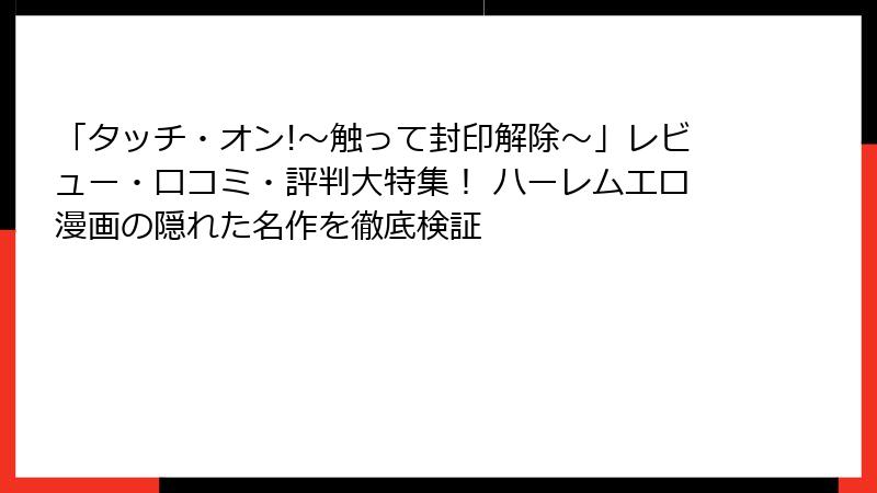 「タッチ・オン!～触って封印解除～」レビュー・口コミ・評判大特集！ ハーレムエロ漫画の隠れた名作を徹底検証