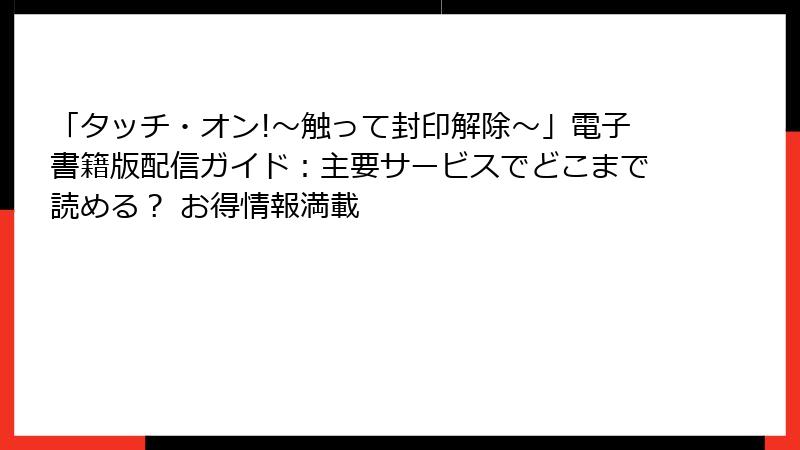 「タッチ・オン!～触って封印解除～」電子書籍版配信ガイド：主要サービスでどこまで読める？ お得情報満載