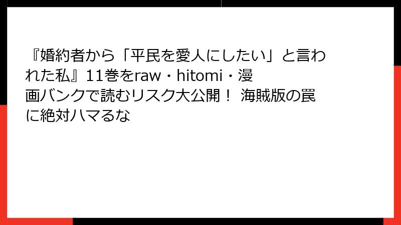 『婚約者から「平民を愛人にしたい」と言われた私』11巻をraw・hitomi・漫画バンクで読むリスク大公開! 海賊版の罠に絶対ハマるな