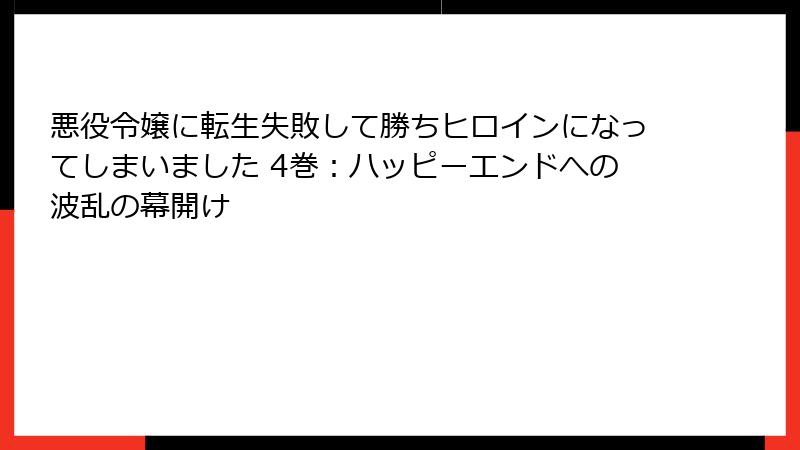 悪役令嬢に転生失敗して勝ちヒロインになってしまいました 4巻:ハッピーエンドへの波乱の幕開け