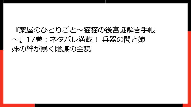 『薬屋のひとりごと~猫猫の後宮謎解き手帳~』17巻:ネタバレ満載! 兵器の闇と姉妹の絆が暴く陰謀の全貌