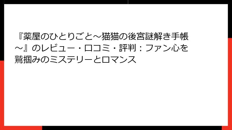 『薬屋のひとりごと~猫猫の後宮謎解き手帳~』のレビュー・口コミ・評判:ファン心を鷲掴みのミステリーとロマンス