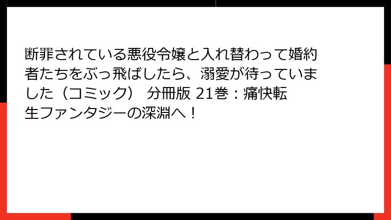 断罪されている悪役令嬢と入れ替わって婚約者たちをぶっ飛ばしたら、溺愛が待っていました(コミック) 分冊版 21巻:痛快転生ファンタジーの深淵へ!