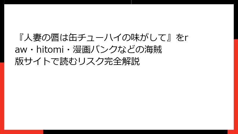 『人妻の唇は缶チューハイの味がして』をraw・hitomi・漫画バンクなどの海賊版サイトで読むリスク完全解説