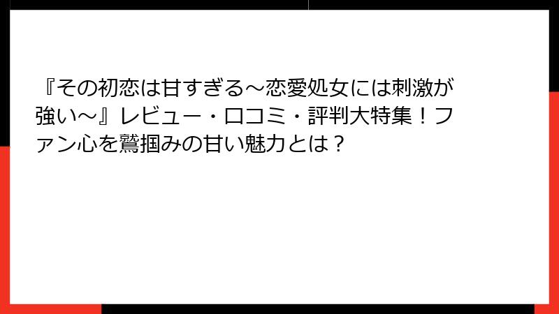 『その初恋は甘すぎる~恋愛処女には刺激が強い~』レビュー・口コミ・評判大特集!ファン心を鷲掴みの甘い魅力とは?