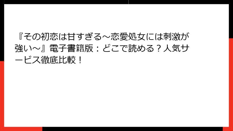 『その初恋は甘すぎる~恋愛処女には刺激が強い~』電子書籍版:どこで読める?人気サービス徹底比較!