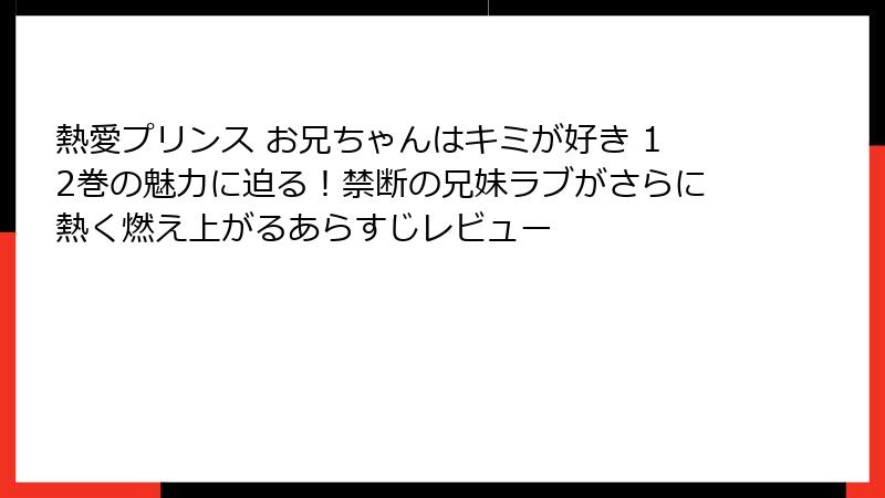熱愛プリンス お兄ちゃんはキミが好き 12巻の魅力に迫る!禁断の兄妹ラブがさらに熱く燃え上がるあらすじレビュー