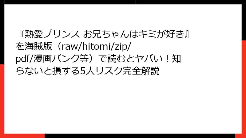 『熱愛プリンス お兄ちゃんはキミが好き』を海賊版(raw/hitomi/zip/pdf/漫画バンク等)で読むとヤバい!知らないと損する5大リスク完全解説