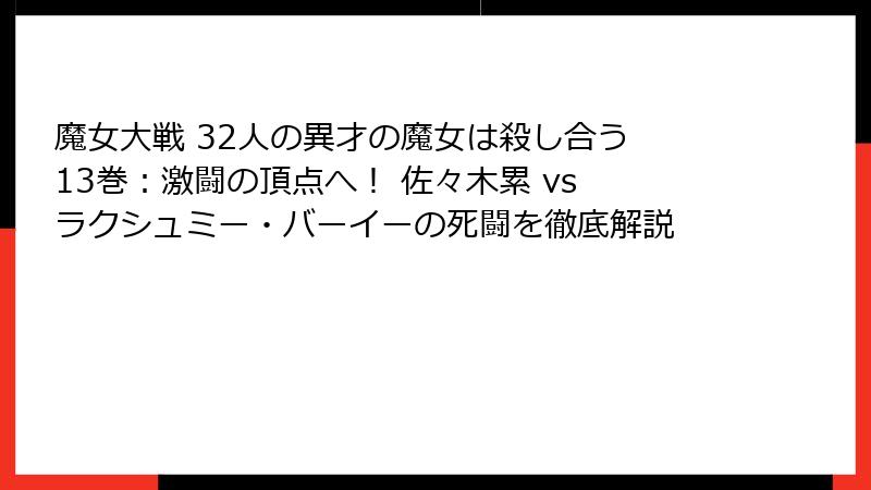 魔女大戦 32人の異才の魔女は殺し合う 13巻:激闘の頂点へ! 佐々木累 vs ラクシュミー・バーイーの死闘を徹底解説