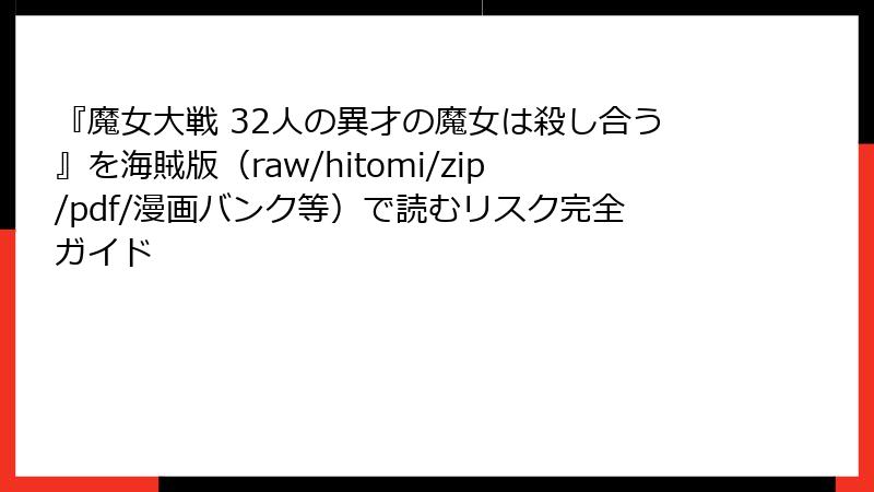 『魔女大戦 32人の異才の魔女は殺し合う』を海賊版(raw/hitomi/zip/pdf/漫画バンク等)で読むリスク完全ガイド