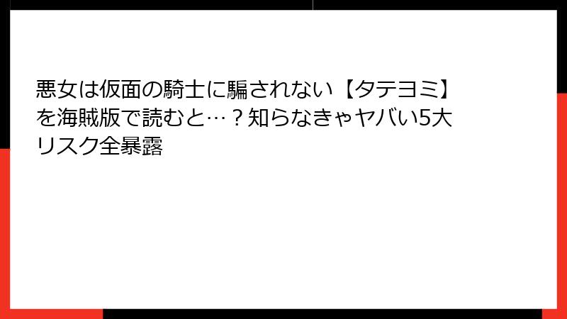 悪女は仮面の騎士に騙されない【タテヨミ】を海賊版で読むと…?知らなきゃヤバい5大リスク全暴露