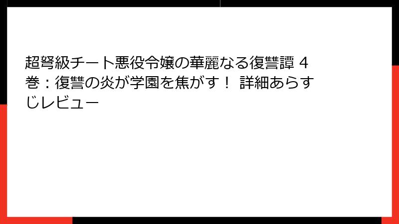 超弩級チート悪役令嬢の華麗なる復讐譚 4巻：復讐の炎が学園を焦がす！ 詳細あらすじレビュー