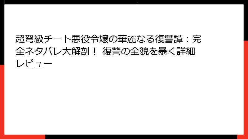 超弩級チート悪役令嬢の華麗なる復讐譚：完全ネタバレ大解剖！ 復讐の全貌を暴く詳細レビュー