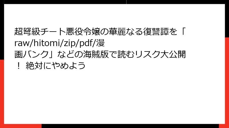 超弩級チート悪役令嬢の華麗なる復讐譚を「raw/hitomi/zip/pdf/漫画バンク」などの海賊版で読むリスク大公開！ 絶対にやめよう